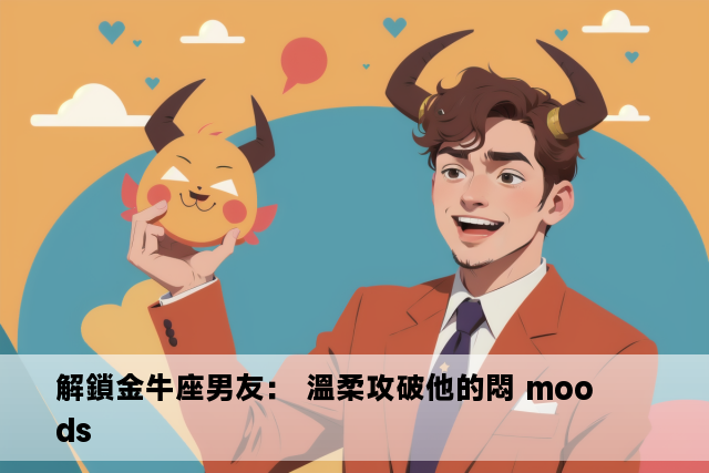 解鎖金牛座男友： 溫柔攻破他的悶 moods