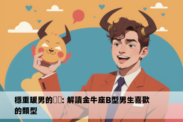 穩重暖男的취향: 解讀金牛座B型男生喜歡的類型