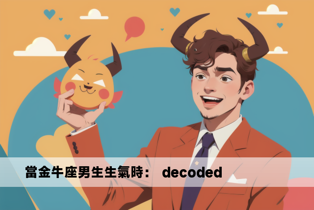 當金牛座男生生氣時： decoded 